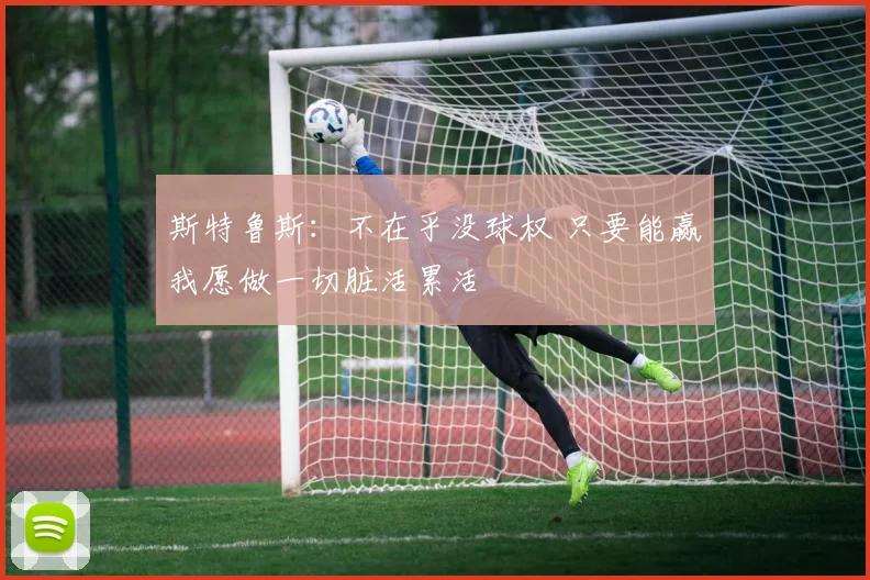 斯特鲁斯：不在乎没球权 只要能赢我愿做一切脏活累活