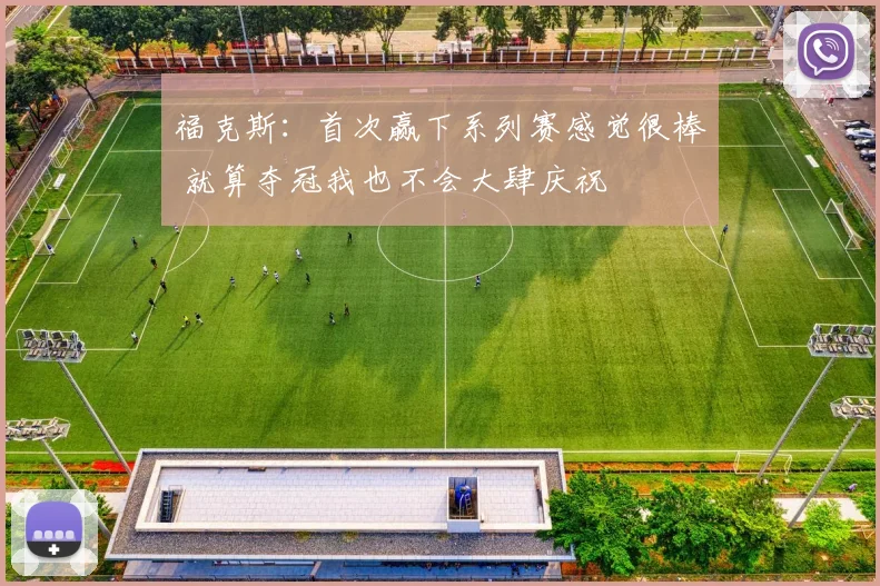 福克斯：首次赢下系列赛感觉很棒 就算夺冠我也不会大肆庆祝