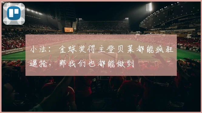 小法：金球奖得主登贝莱都能疯狂逼抢，那我们也都能做到