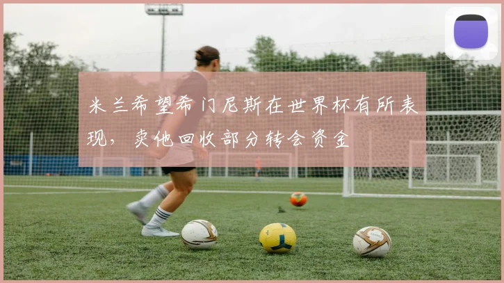 米兰希望希门尼斯在世界杯有所表现，卖他回收部分转会资金